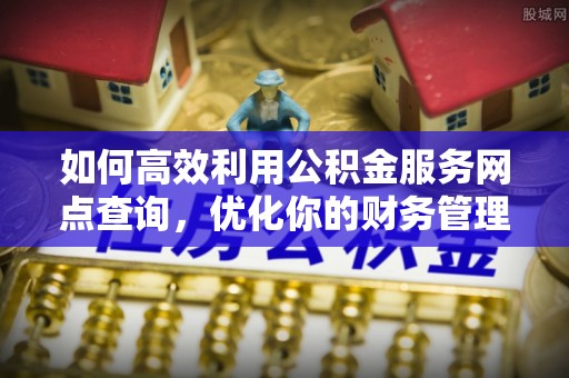 成华如何高效利用公积金服务网点查询，优化你的财务管理