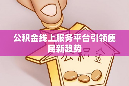 成华公积金线上服务平台引领便民新趋势