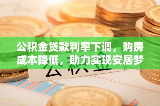 成华公积金贷款利率下调，购房成本降低，助力实现安居梦