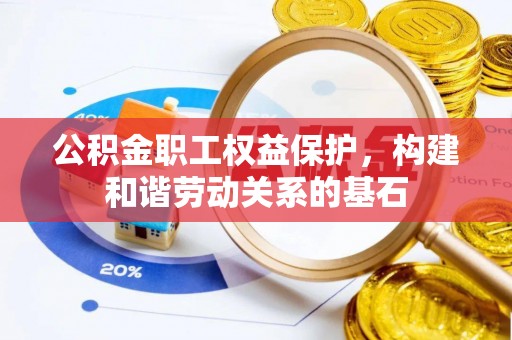 成华公积金职工权益保护，构建和谐劳动关系的基石