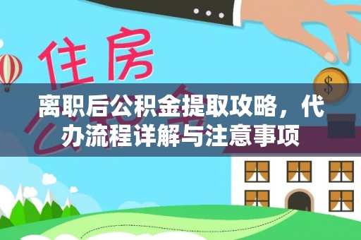 成华离职后公积金提取攻略，代办流程详解与注意事项