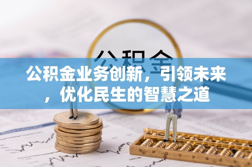 成华公积金业务创新，引领未来，优化民生的智慧之道