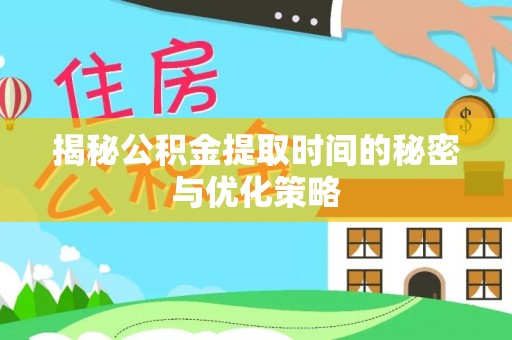 成华揭秘公积金提取时间的秘密与优化策略