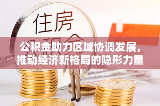 成华公积金助力区域协调发展，推动经济新格局的隐形力量