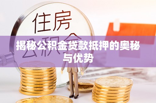 成华揭秘公积金贷款抵押的奥秘与优势