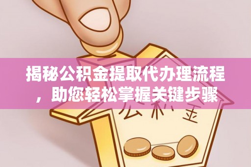 成华揭秘公积金提取代办理流程，助您轻松掌握关键步骤