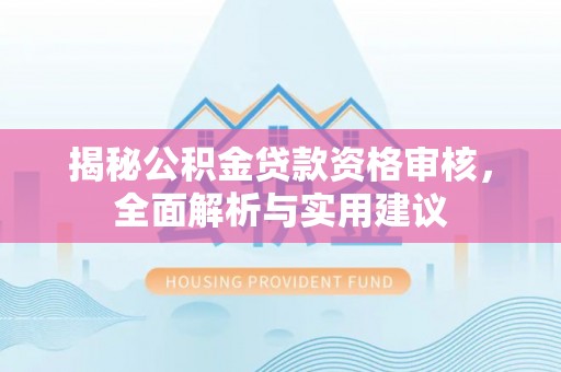 成华揭秘公积金贷款资格审核，全面解析与实用建议