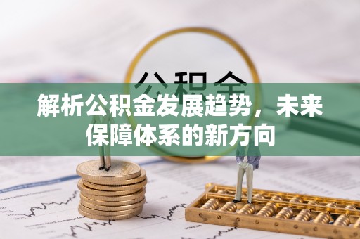 成华解析公积金发展趋势，未来保障体系的新方向