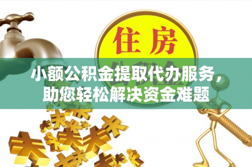 成华小额公积金提取代办服务，助您轻松解决资金难题