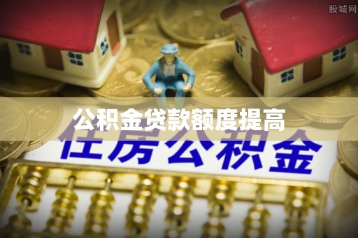 成华公积金贷款额度提高