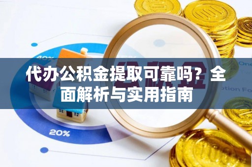 成华代办公积金提取可靠吗？全面解析与实用指南