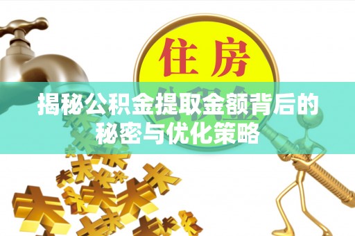 成华揭秘公积金提取金额背后的秘密与优化策略