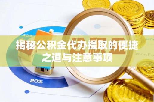 成华揭秘公积金代办提取的便捷之道与注意事项