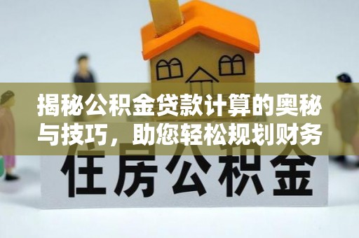 成华揭秘公积金贷款计算的奥秘与技巧，助您轻松规划财务未来