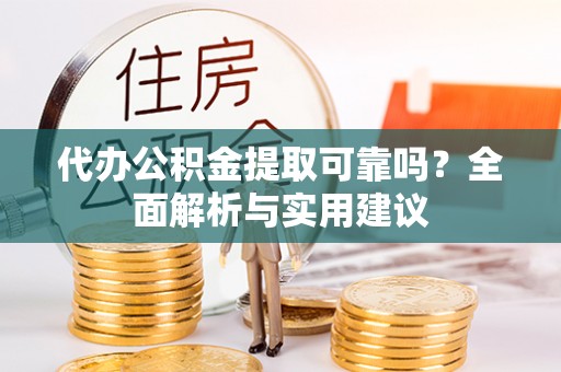 成华代办公积金提取可靠吗？全面解析与实用建议