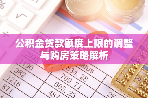 成华公积金贷款额度上限的调整与购房策略解析