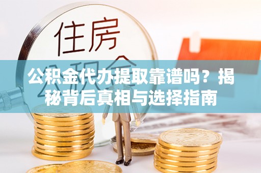 成华公积金代办提取靠谱吗？揭秘背后真相与选择指南