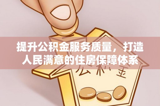 成华提升公积金服务质量，打造人民满意的住房保障体系