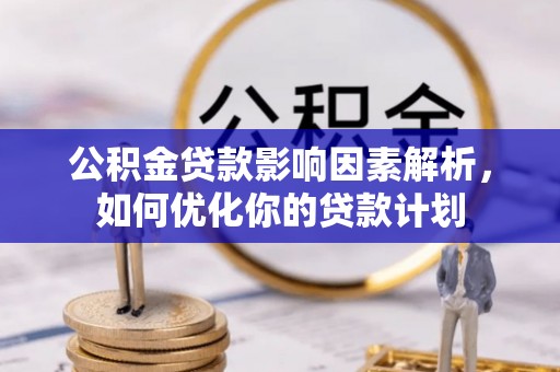 成华公积金贷款影响因素解析，如何优化你的贷款计划