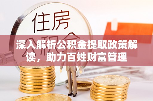 成华深入解析公积金提取政策解读，助力百姓财富管理