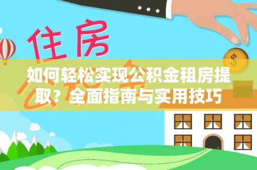 成华如何轻松实现公积金租房提取？全面指南与实用技巧