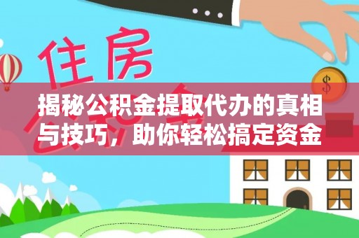 成华揭秘公积金提取代办的真相与技巧，助你轻松搞定资金流动问题
