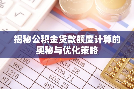 成华揭秘公积金贷款额度计算的奥秘与优化策略
