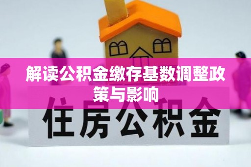 成华解读公积金缴存基数调整政策与影响