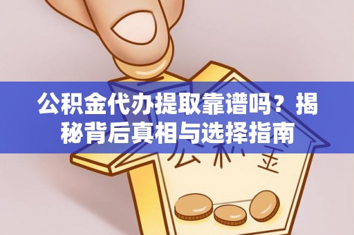 成华公积金代办提取靠谱吗？揭秘背后真相与选择指南