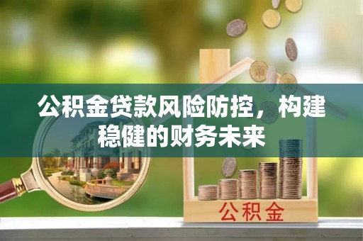 成华公积金贷款风险防控，构建稳健的财务未来