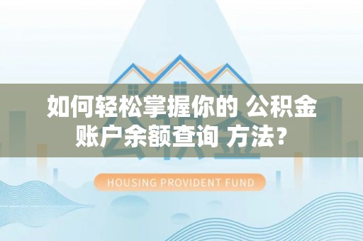 成华如何轻松掌握你的 公积金账户余额查询 方法？