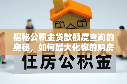 成华揭秘公积金贷款额度查询的奥秘，如何最大化你的购房资金