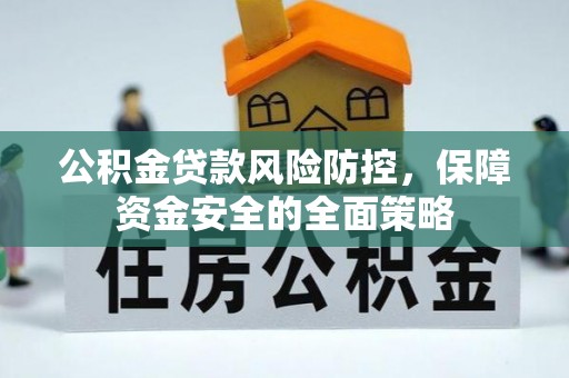 成华公积金贷款风险防控，保障资金安全的全面策略