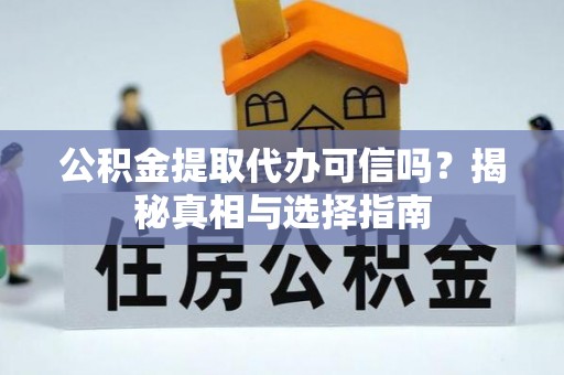成华公积金提取代办可信吗？揭秘真相与选择指南