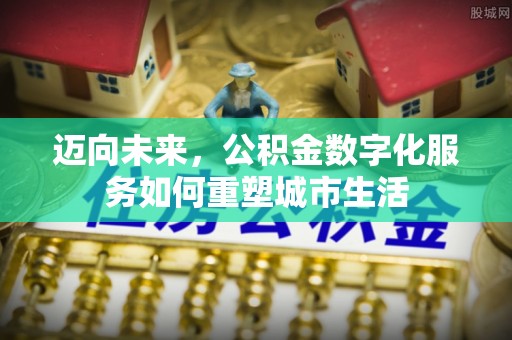 成华迈向未来，公积金数字化服务如何重塑城市生活