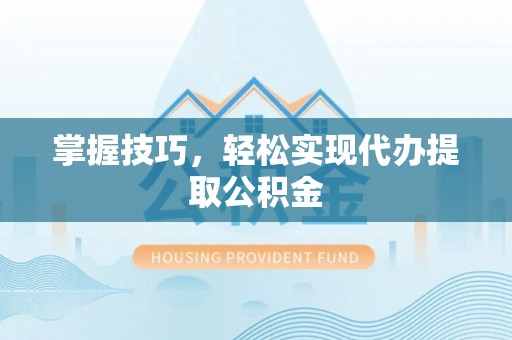 成华掌握技巧，轻松实现代办提取公积金