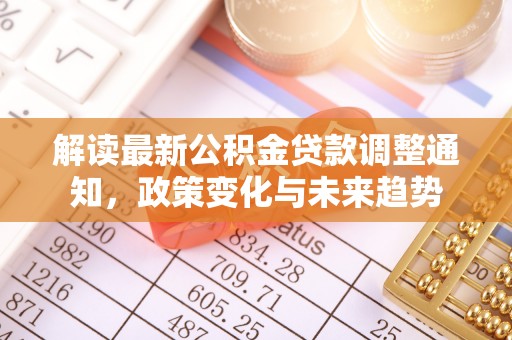 成华解读最新公积金贷款调整通知，政策变化与未来趋势