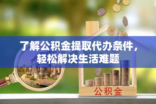 成华了解公积金提取代办条件，轻松解决生活难题