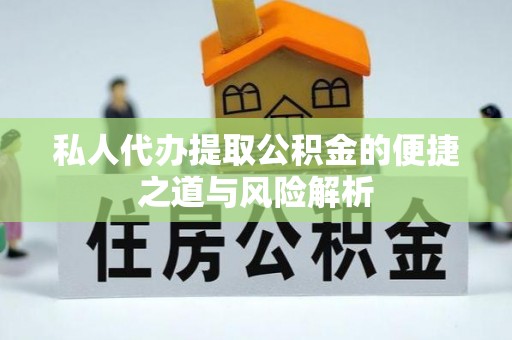成华私人代办提取公积金的便捷之道与风险解析