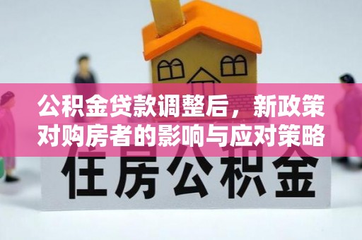 成华公积金贷款调整后，新政策对购房者的影响与应对策略