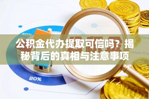 成华公积金代办提取可信吗？揭秘背后的真相与注意事项