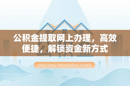 成华公积金提取网上办理，高效便捷，解锁资金新方式