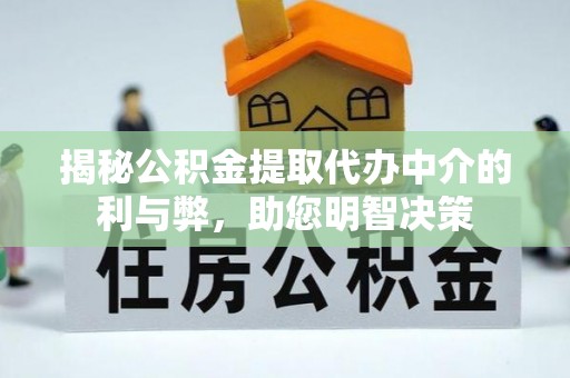 成华揭秘公积金提取代办中介的利与弊，助您明智决策