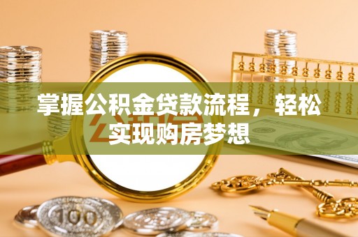 成华掌握公积金贷款流程，轻松实现购房梦想