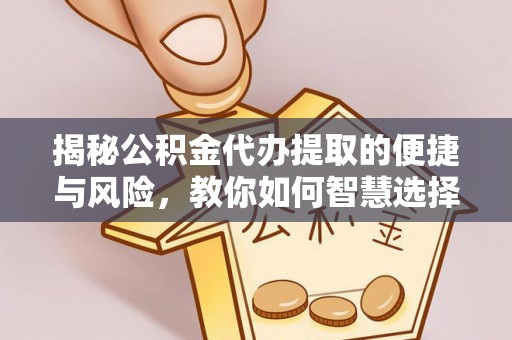 成华揭秘公积金代办提取的便捷与风险，教你如何智慧选择