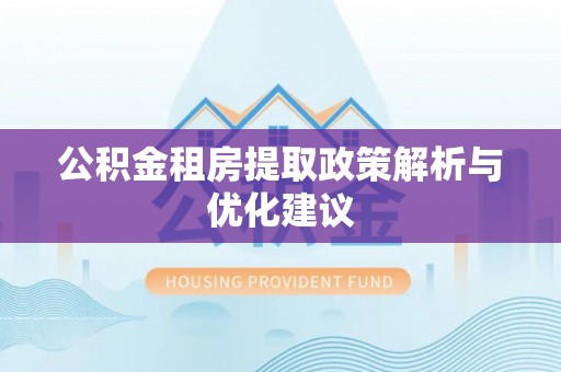 成华公积金租房提取政策解析与优化建议