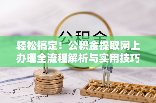成华轻松搞定！公积金提取网上办理全流程解析与实用技巧