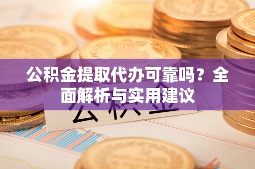 成华公积金提取代办可靠吗？全面解析与实用建议
