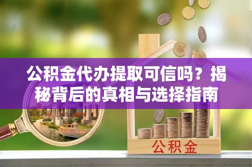 成华公积金代办提取可信吗？揭秘背后的真相与选择指南