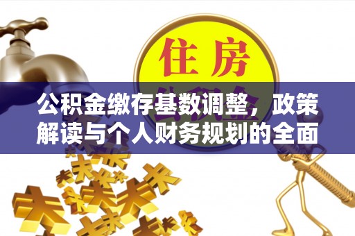 成华公积金缴存基数调整，政策解读与个人财务规划的全面分析